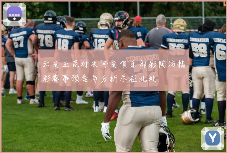 云南玉昆对决河南俱乐部彩陶坊精彩赛事预告与分析尽在此处
