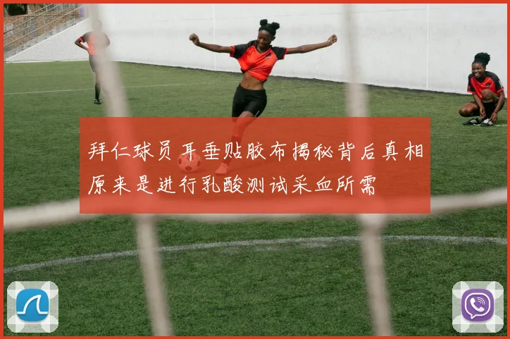 拜仁球员耳垂贴胶布揭秘背后真相原来是进行乳酸测试采血所需