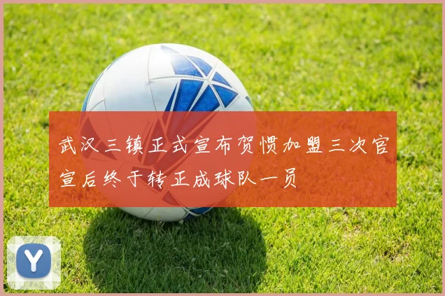武汉三镇正式宣布贺惯加盟三次官宣后终于转正成球队一员