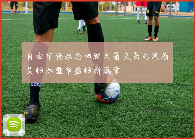 自由市场动态回顾火箭交易电风扇艾顿加盟华盛顿新篇章