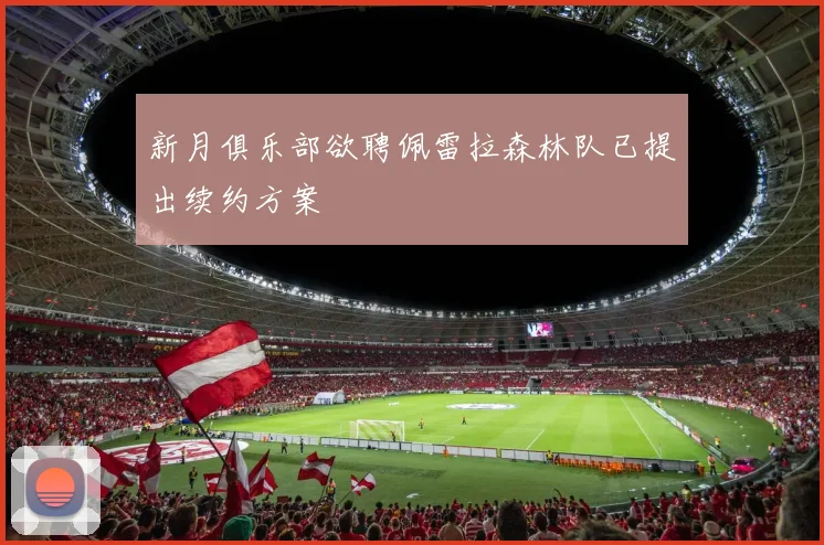 新月俱乐部欲聘佩雷拉森林队已提出续约方案