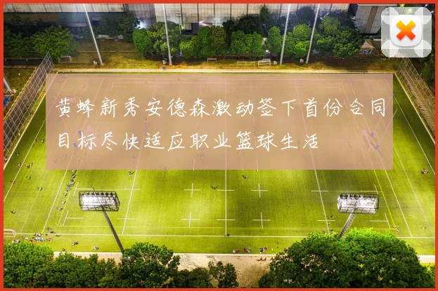黄蜂新秀安德森激动签下首份合同目标尽快适应职业篮球生活