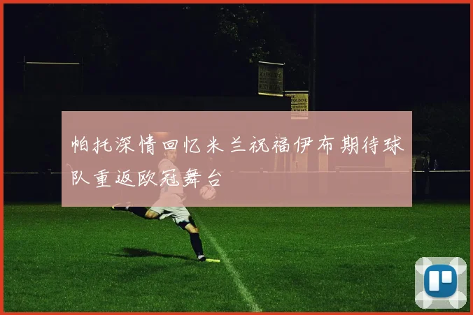 帕托深情回忆米兰祝福伊布期待球队重返欧冠舞台