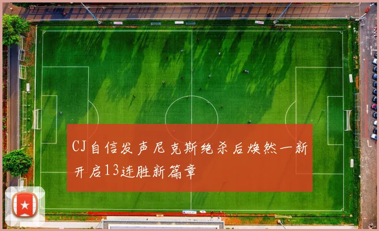 CJ自信发声尼克斯绝杀后焕然一新开启13连胜新篇章