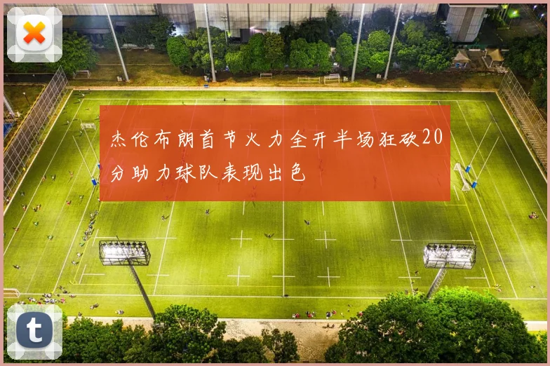 杰伦布朗首节火力全开半场狂砍20分助力球队表现出色