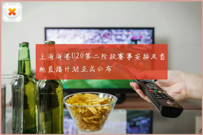 上海海港U20第二阶段赛事安排及首轮直播计划正式公布