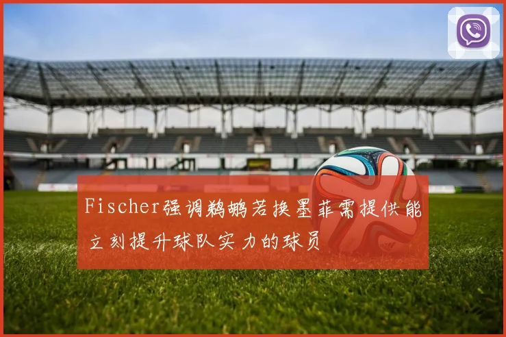 Fischer强调鹈鹕若换墨菲需提供能立刻提升球队实力的球员