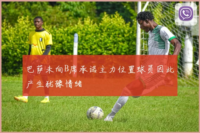巴萨未向B席承诺主力位置球员因此产生犹豫情绪