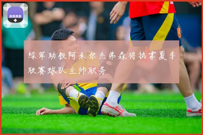 绿军助教阿米尔杰弗森将执掌夏季联赛球队主帅职务
