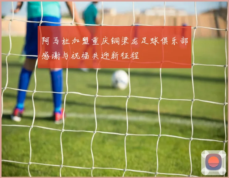 阿马杜加盟重庆铜梁龙足球俱乐部感谢与祝福共迎新征程