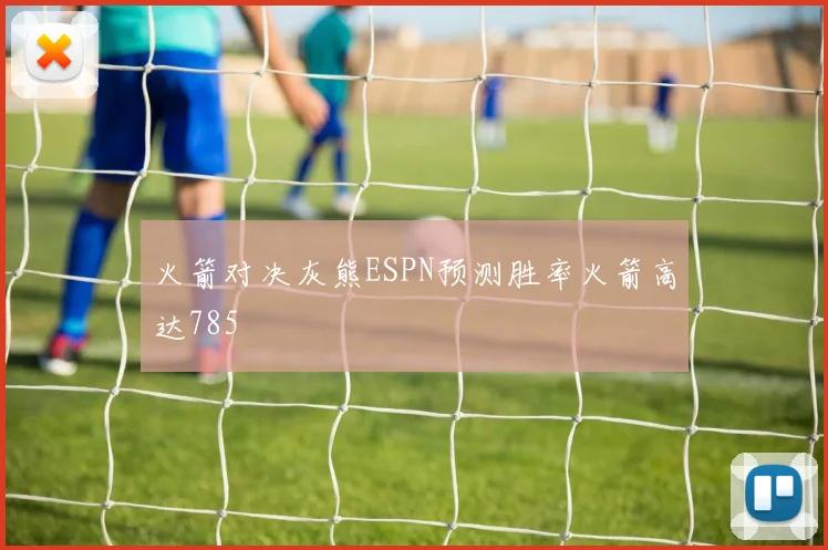 火箭对决灰熊ESPN预测胜率火箭高达785