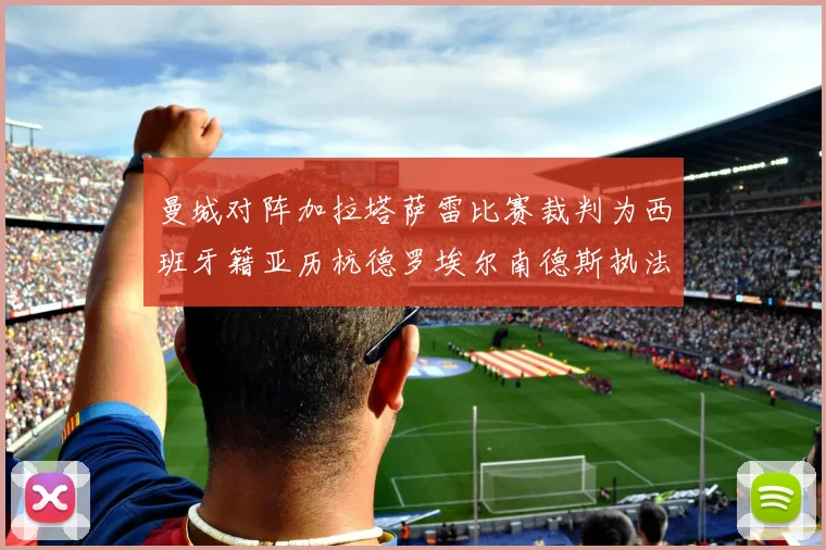 曼城对阵加拉塔萨雷比赛裁判为西班牙籍亚历杭德罗埃尔南德斯执法解析