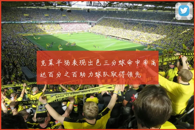克莱半场表现出色三分球命中率高达百分之百助力球队取得领先