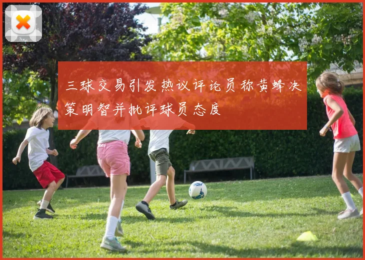 三球交易引发热议评论员称黄蜂决策明智并批评球员态度