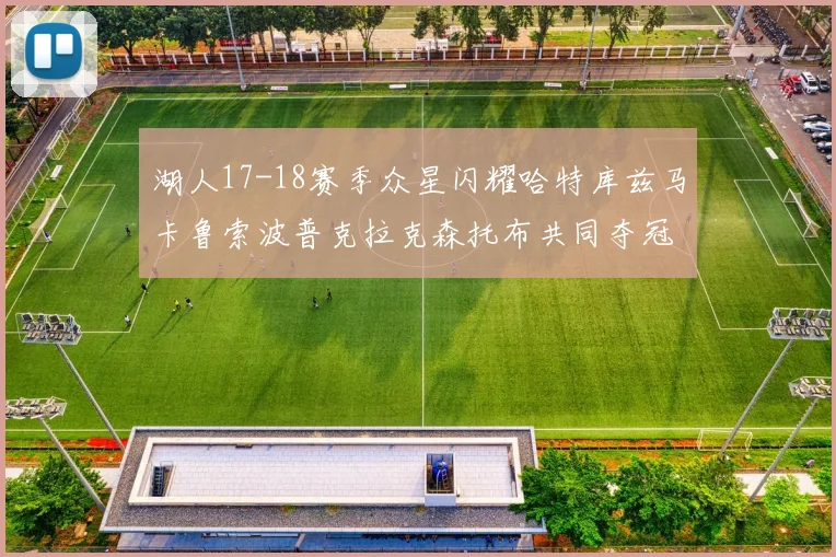 湖人17-18赛季众星闪耀哈特库兹马卡鲁索波普克拉克森托布共同夺冠的辉煌时刻